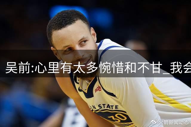 吴前:心里有太多惋惜和不甘 我会记住这个夜晚