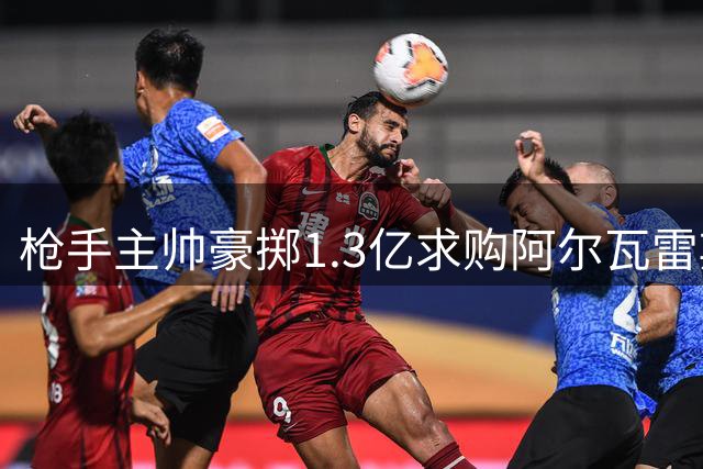 枪手主帅豪掷1.3亿求购阿尔瓦雷斯 转会意愿成关键