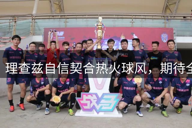 理查兹自信契合热火球风，期待全新征程