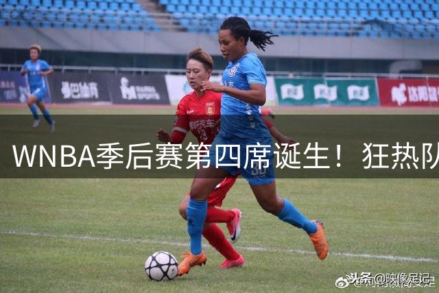 WNBA季后赛第四席诞生！狂热队锁定资格火焰惜败